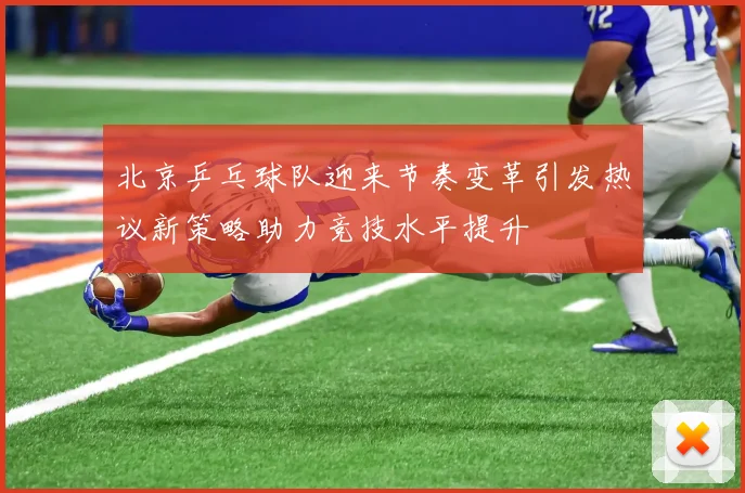 北京乒乓球队迎来节奏变革引发热议新策略助力竞技水平提升