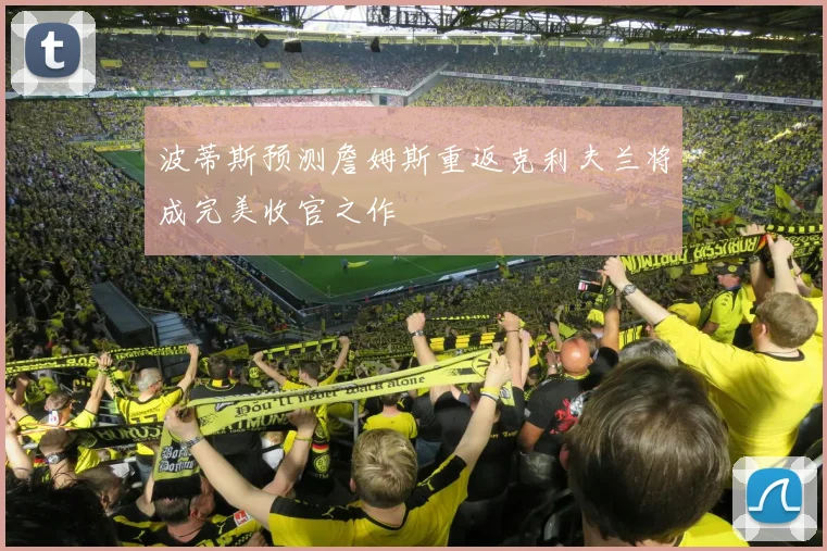 波蒂斯预测詹姆斯重返克利夫兰将成完美收官之作