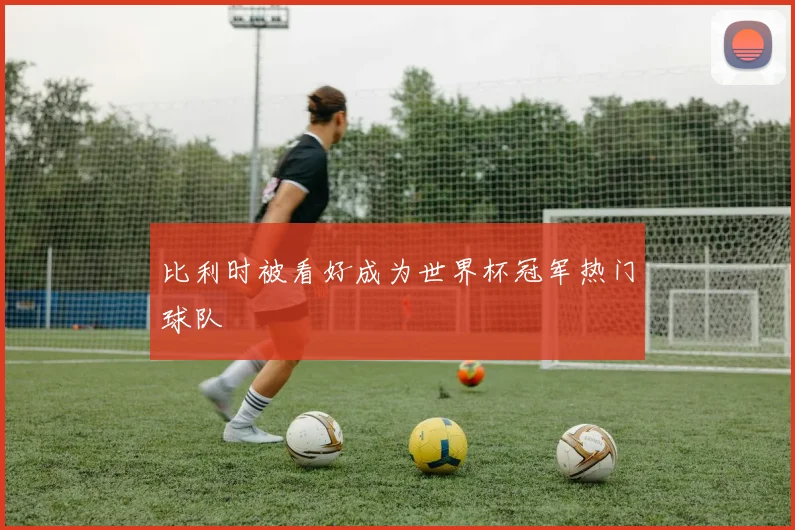 比利时被看好成为世界杯冠军热门球队