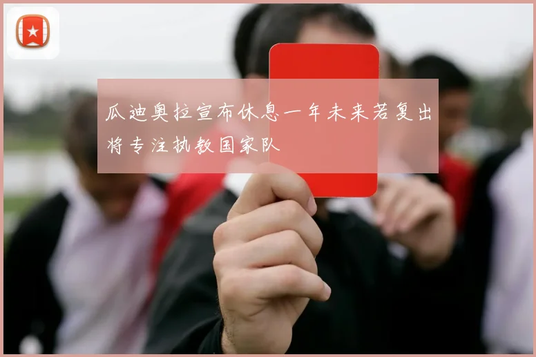 瓜迪奥拉宣布休息一年未来若复出将专注执教国家队