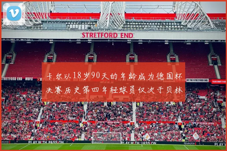 卡尔以18岁90天的年龄成为德国杯决赛历史第四年轻球员仅次于贝林等人